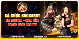 Cá cược Baccarat tại Sunwin – Kịch tính trong từng ván bài