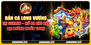 Bắn cá Long Vương tại Sunwin – Mở ra kho báu đại dương huyền thoại