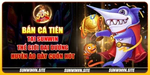 Bắn Cá Tiên tại Sunwin – Thế giới đại dương huyền ảo đầy cuốn hút