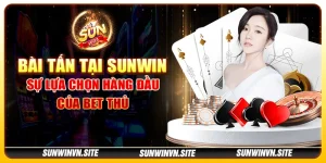 Bài tấn tại Sunwin – Sự lựa chọn hàng đầu của bet thủ