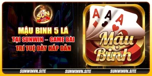 Mậu binh 5 lá tại Sunwin – Game bài trí tuệ đầy hấp dẫn