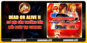 Dead or Alive II – Cơ hội săn thưởng lớn mỗi ngày tại Sunwin