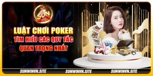 Luật chơi poker - Tìm hiểu các quy tắc quan trọng nhất